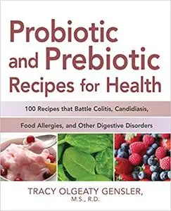 Probiotic and Prebiotic Recipes for Health: 100 Recipes that Battle Colitis, Candidiasis, Food Allergies, and Other Dige