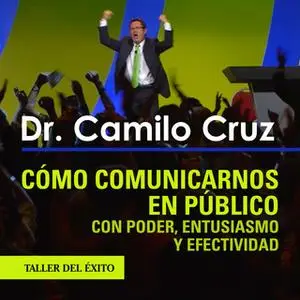 «Cómo comunicarnos en público con poder, entusiasmo y efectividad» by Dr. Camilo Cruz