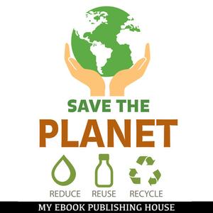 «Save the Planet: Reduce, Reuse, and Recycle» by My Ebook Publishing House