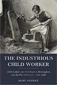 The Industrious Child Worker: Child Labour and Childhood in Birmingham and the West Midlands, 1750 - 1900