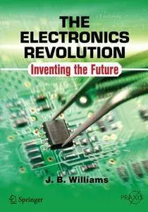 The Electronics Revolution: Inventing the Future (Springer Praxis Books) [Repost]