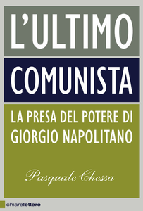Pasquale Chessa - L'ultimo comunista. La presa del potere di Giorgio Napolitano (2013)