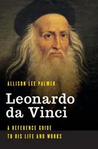 Leonardo da Vinci: A Reference Guide to His Life and Works