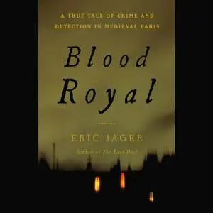 Blood Royal: A True Tale of Crime and Detection in Medieval Paris [Audiobook]