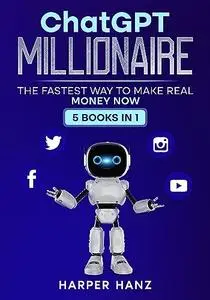 ChatGPT Millionaire: The Fastest Way To Make Real Money NOW- 5 Books In 1!