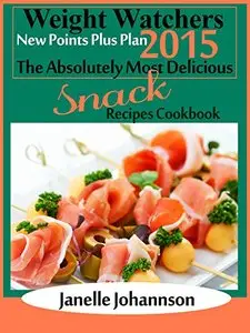 Weight Watchers 2015 New Points Plus Plan The Absolutely Most Delicious Snack Recipes Cookbook