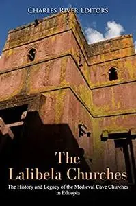 The Lalibela Churches: The History and Legacy of the Medieval Cave Churches in Ethiopia