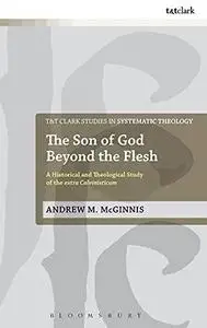 The Son of God Beyond the Flesh: A Historical and Theological Study of the Extra Calvinisticum