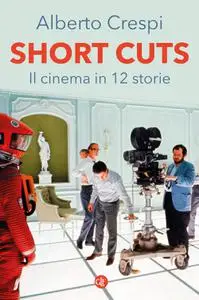 Alberto Crespi - Short cuts. Il cinema in 12 storie