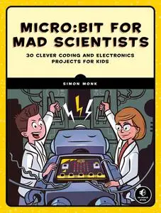 Micro:bit for Mad Scientists: 30 Clever Coding and Electronics Projects for Kids