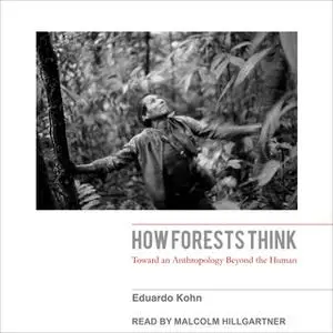 «How Forests Think: Toward an Anthropology Beyond the Human» by Eduardo Kohn