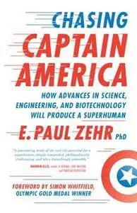 Chasing Captain America : How Advances in Science, Engineering, and Biotechnology Will Produce a Superhuman