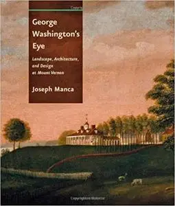 George Washington's Eye: Landscape, Architecture, and Design at Mount Vernon