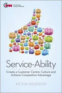 Service-Ability: Create a Customer Centric Culture and Achieve Competitive Advantage