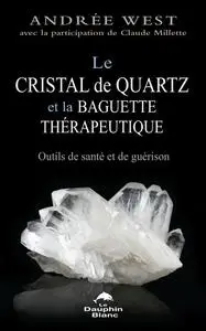 Andrée West, "Le cristal de quartz et la baguette thérapeutique : Outils de santé et de guérison"