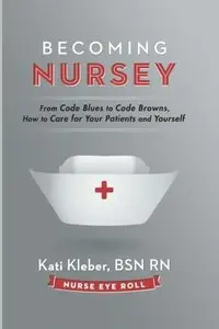 Becoming Nursey: From Code Blues to Code Browns, How to Care for Your Patients and Yourself