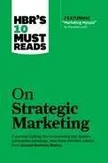 HBR's 10 Must Reads on Strategic Marketing (with featured article "Marketing Myopia," by Theodore Levitt)