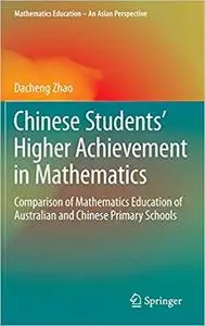 Chinese Students` Higher Achievement in Mathematics Comparison of Mathematics Education of Austra...