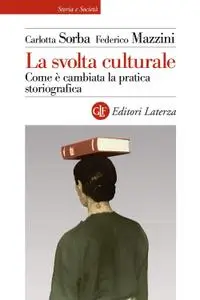 Carlotta Sorba, Federico Mazzin - La svolta culturale. Come è cambiata la pratica storiografica