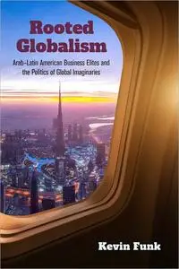 Rooted Globalism: Arab-Latin American Business Elites and the Politics of Global Imaginaries