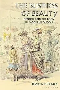 The Business of Beauty: Gender and the Body in Modern London