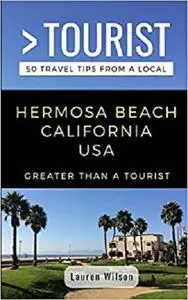 GREATER THAN A TOURIST-HERMOSA BEACH CALIFORNIA USA: 50 Travel Tips from a Local