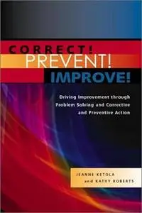 Correct! Prevent! Improve!: Driving Improvement through Problem Solving and Corrective and Preventive Action, Revised Edition