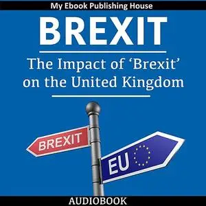 «Brexit: The Impact of ‘Brexit’ on the United Kingdom» by My Ebook Publishing House