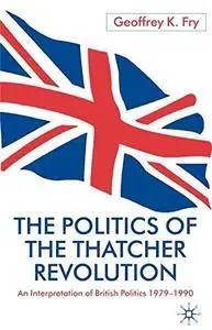 The Politics of the Thatcher Revolution: An Interpretation of British Politics 1979 - 1990(Repost)