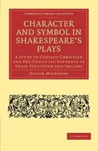 Character and Symbol in Shakespeare’s Plays: A Study of Certain Christian and Pre-Christian Elements in Their Structure and Ima