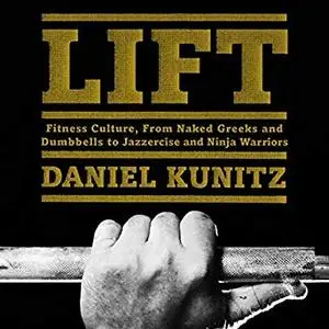 Lift: Fitness Culture, from Naked Greeks and Acrobats to Jazzercise and Ninja Warriors [Audiobook]