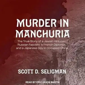 Murder in Manchuria: The True Story of a Jewish Virtuoso, Russian Fascists, a French Diplomat, and a Japanese Spy [Audiobook]
