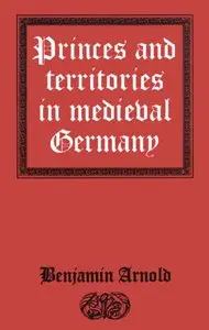 Princes and Territories in Medieval Germany by Benjamin Arnold [Repost]