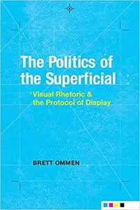 The Politics of the Superficial: Visual Rhetoric and the Protocol of Display