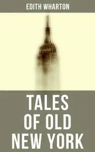 «Old New York: 4 novellas about historical NYC by Edith Wharton (False Dawn + The Old Maid + The Spark + New Year’s Day)