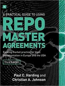 A Practical Guide to Using Repo Master Agreements: Existing market practice for legal documentation in Europe and the US Ed 3