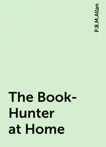 «The Book-Hunter at Home» by P.B.M.Allan