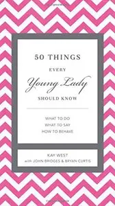 50 Things Every Young Lady Should Know: What to Do, What to Say, and How to Behave