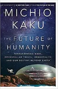 The Future of Humanity: Terraforming Mars, Interstellar Travel, Immortality, and Our Destiny Beyond Earth