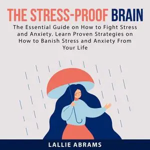 «The Stress-Proof Brain: The Essential Guide on How to Fight Stress and Anxiety. Learn Proven Strategies on How to Banis