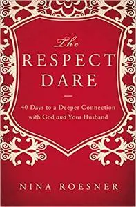 The Respect Dare: 40 Days to a Deeper Connection with God and Your Husband