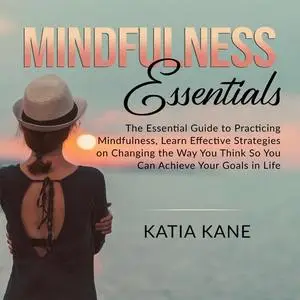 «Mindfulness Essentials: The Essential Guide to Practicing Mindfulness, Learn Effective Strategies on Changing the Way Y