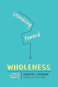 Stumbling toward Wholeness: How the Love of God Changes Us