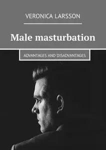 «Male masturbation. Advantages and disadvantages» by Veronica Larsson