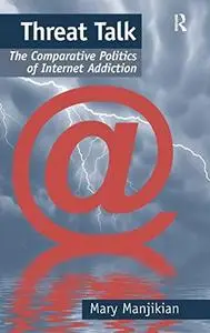 Threat Talk: The Comparative Politics of Internet Addiction