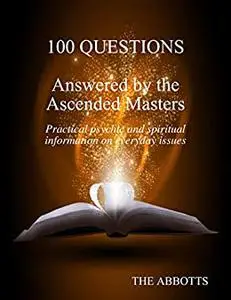 100 Questions Answered By the Ascended Masters - Practical Psychic and Spiritual Information On Everyday Issues