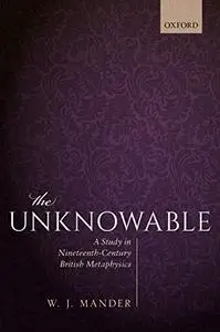 The Unknowable: A Study in Nineteenth-Century British Metaphysics (Repost)