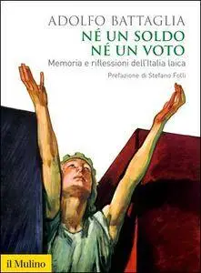 Adolfo Battaglia - Né un soldo, né un voto. Memoria e riflessioni dell'Italia laica