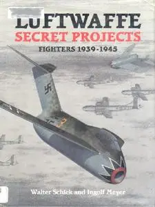 Luftwaffe Secret Projects: Fighters, 1939-1945