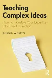 Teaching Complex Ideas: How to Translate Your Expertise into Great Instruction